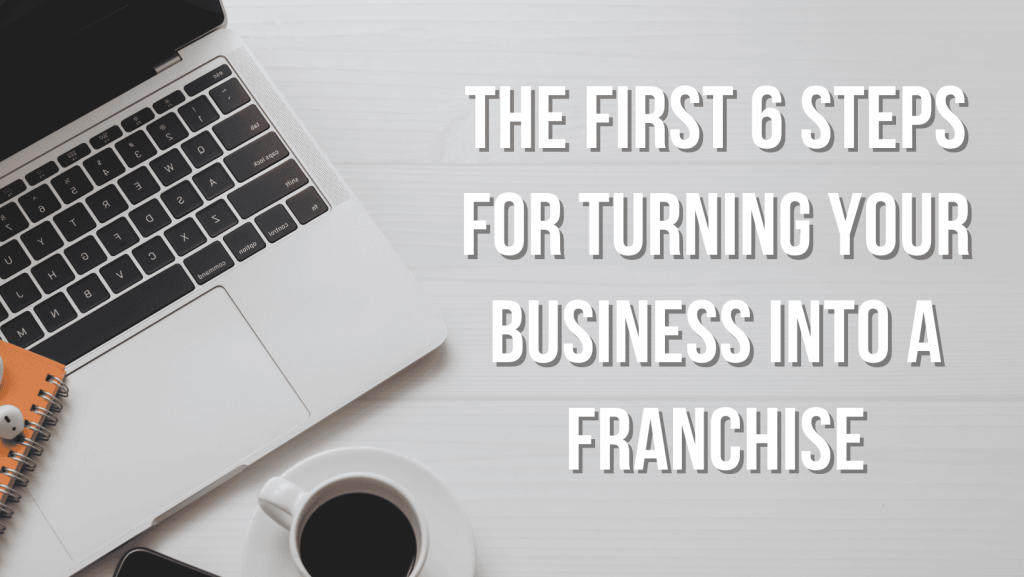 The First 6 Steps for Turning Your Business into a Franchise